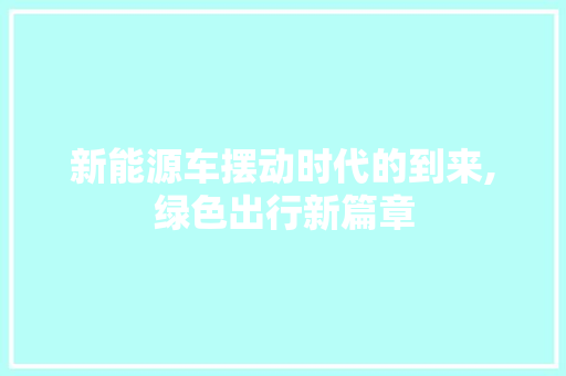 新能源车摆动时代的到来,绿色出行新篇章