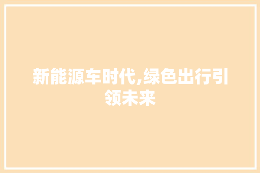 新能源车时代,绿色出行引领未来