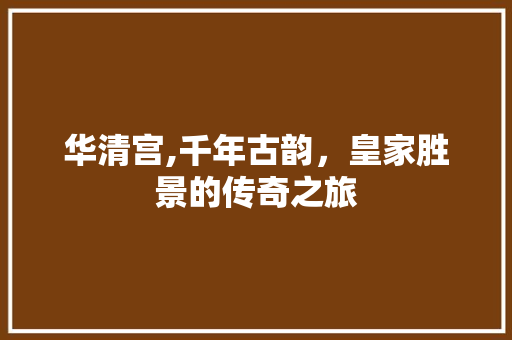 华清宫,千年古韵，皇家胜景的传奇之旅