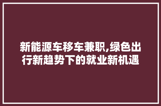 新能源车移车兼职,绿色出行新趋势下的就业新机遇