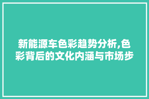 新能源车色彩趋势分析,色彩背后的文化内涵与市场步骤