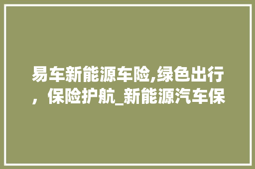 易车新能源车险,绿色出行，保险护航_新能源汽车保险新选择  第1张