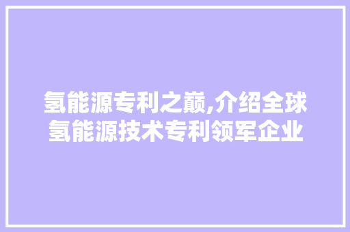 氢能源专利之巅,介绍全球氢能源技术专利领军企业  第1张