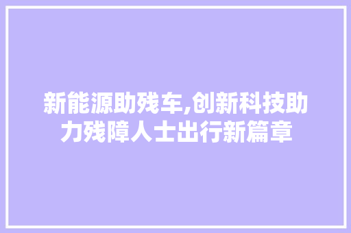 新能源助残车,创新科技助力残障人士出行新篇章  第1张