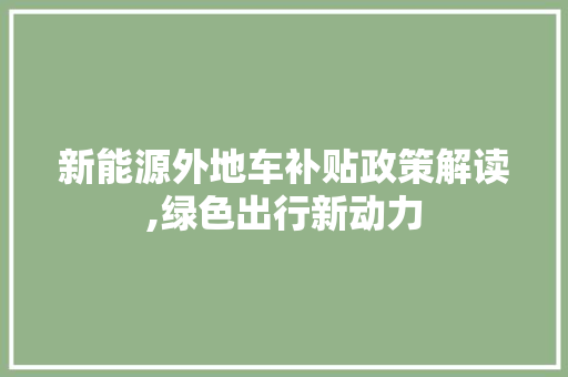新能源外地车补贴政策解读,绿色出行新动力