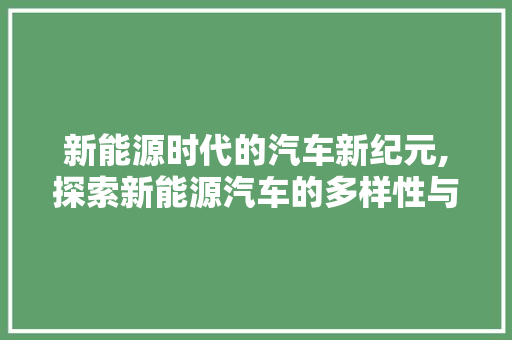 新能源时代的汽车新纪元,探索新能源汽车的多样性与未来趋势  第1张