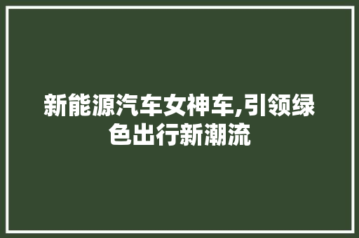 新能源汽车女神车,引领绿色出行新潮流