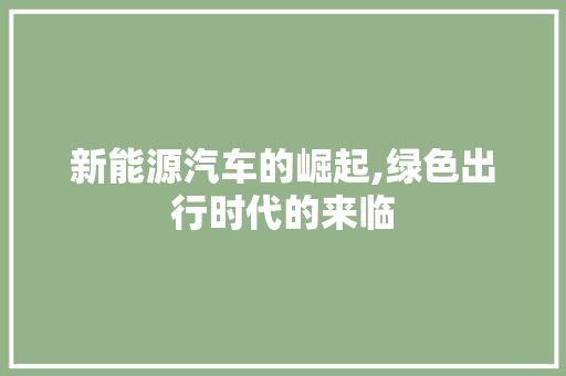 新能源汽车的崛起,绿色出行时代的来临