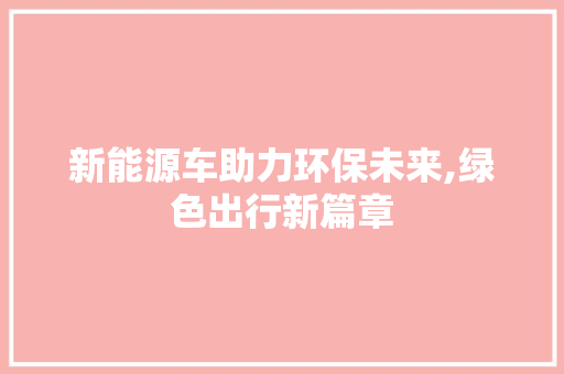 新能源车助力环保未来,绿色出行新篇章