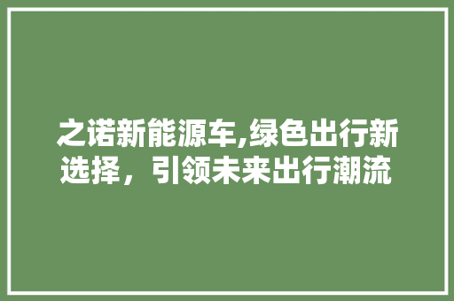 之诺新能源车,绿色出行新选择，引领未来出行潮流  第1张
