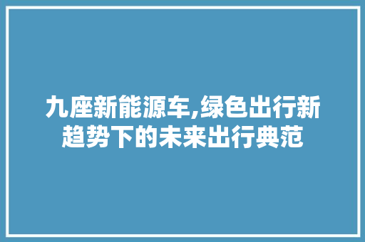 九座新能源车,绿色出行新趋势下的未来出行典范  第1张
