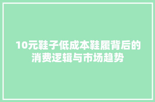 10元鞋子低成本鞋履背后的消费逻辑与市场趋势