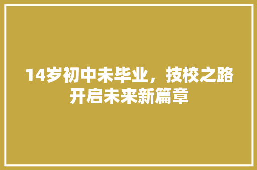 14岁初中未毕业，技校之路开启未来新篇章