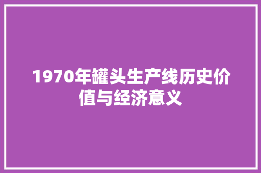 1970年罐头生产线历史价值与经济意义
