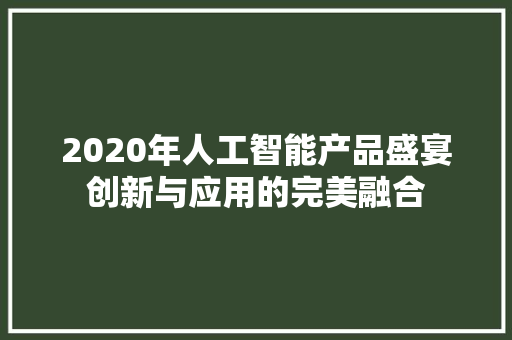 2020年人工智能产品盛宴创新与应用的完美融合