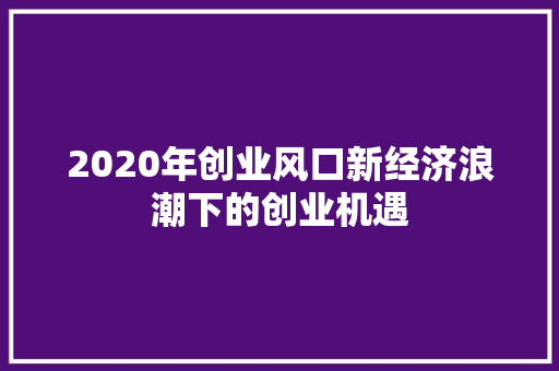 2020年创业风口新经济浪潮下的创业机遇