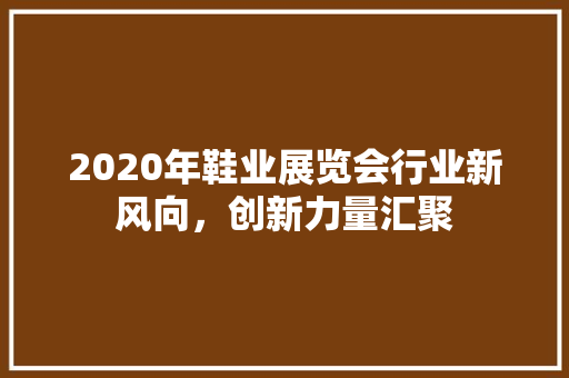 2020年鞋业展览会行业新风向，创新力量汇聚