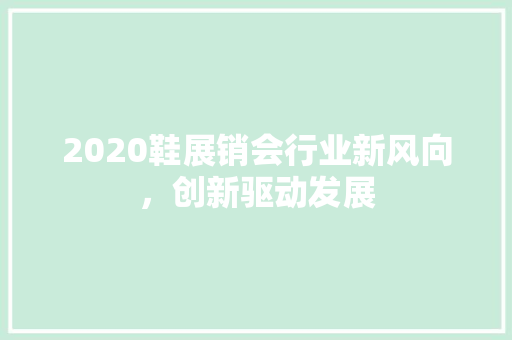 2020鞋展销会行业新风向，创新驱动发展