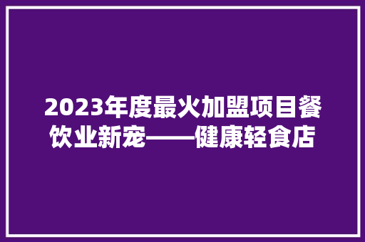 2023年度最火加盟项目餐饮业新宠——健康轻食店