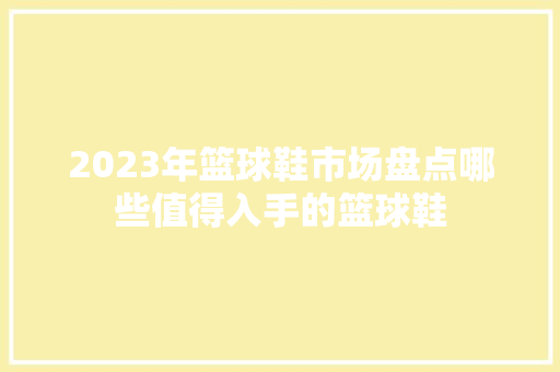 2023年篮球鞋市场盘点哪些值得入手的篮球鞋
