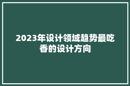 2023年设计领域趋势最吃香的设计方向