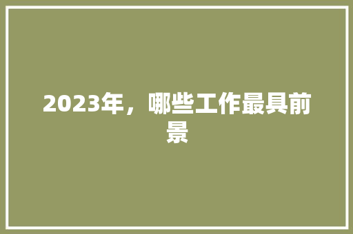 2023年，哪些工作最具前景