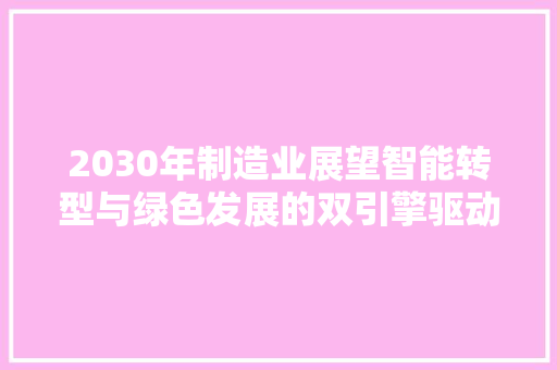 2030年制造业展望智能转型与绿色发展的双引擎驱动