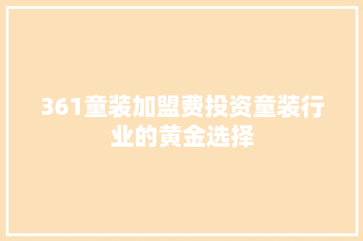 361童装加盟费投资童装行业的黄金选择