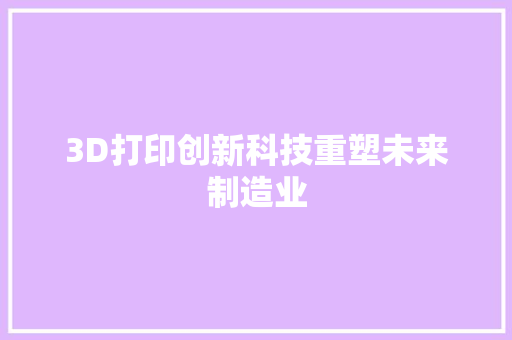 3D打印创新科技重塑未来制造业