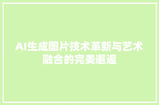 AI生成图片技术革新与艺术融合的完美邂逅