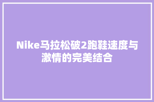 Nike马拉松破2跑鞋速度与激情的完美结合