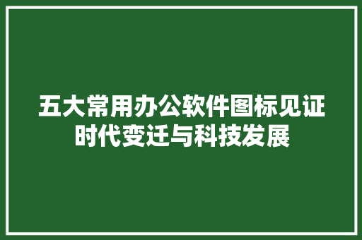 五大常用办公软件图标见证时代变迁与科技发展