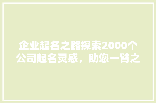 企业起名之路探索2000个公司起名灵感，助您一臂之力