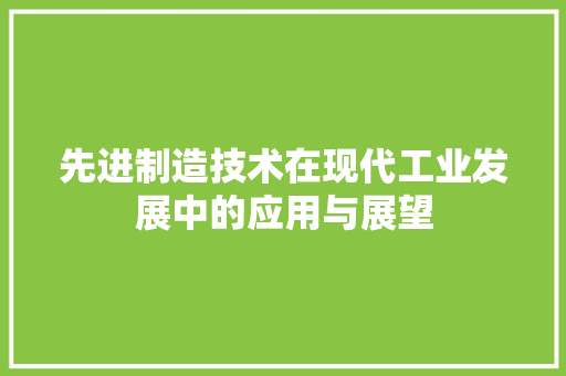 先进制造技术在现代工业发展中的应用与展望