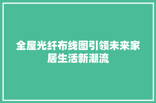 全屋光纤布线图引领未来家居生活新潮流