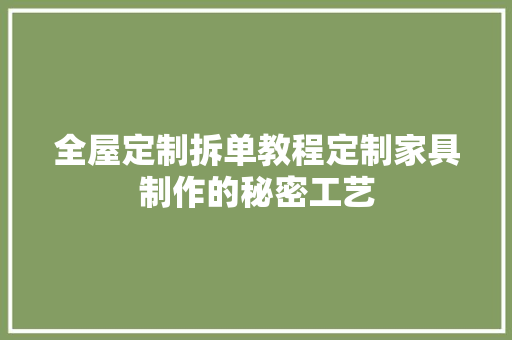 全屋定制拆单教程定制家具制作的秘密工艺