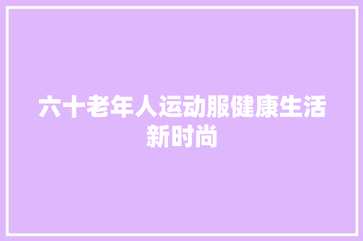 六十老年人运动服健康生活新时尚