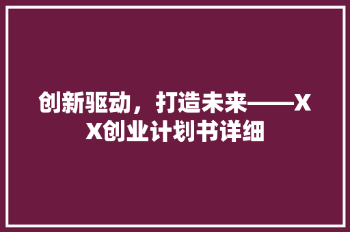 创新驱动，打造未来——XX创业计划书详细