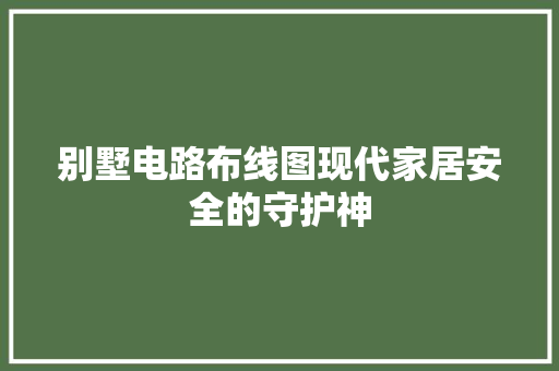 别墅电路布线图现代家居安全的守护神