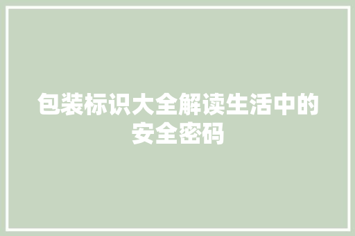 包装标识大全解读生活中的安全密码