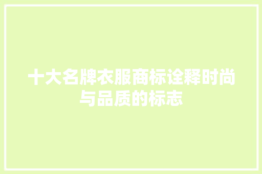 十大名牌衣服商标诠释时尚与品质的标志