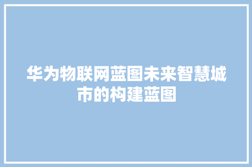 华为物联网蓝图未来智慧城市的构建蓝图  第1张
