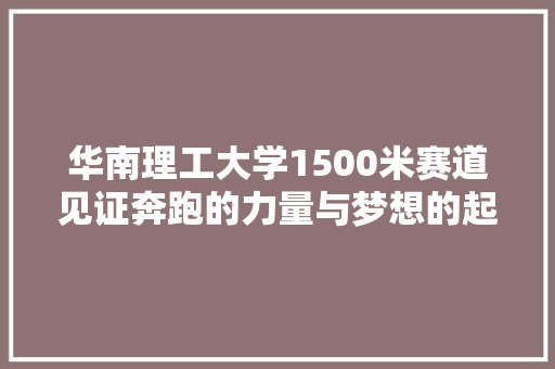 华南理工大学1500米赛道见证奔跑的力量与梦想的起航