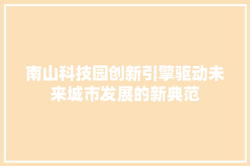 南山科技园创新引擎驱动未来城市发展的新典范