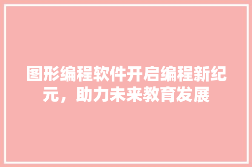 图形编程软件开启编程新纪元，助力未来教育发展