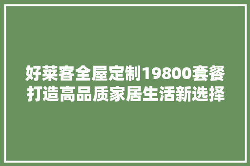 好莱客全屋定制19800套餐打造高品质家居生活新选择