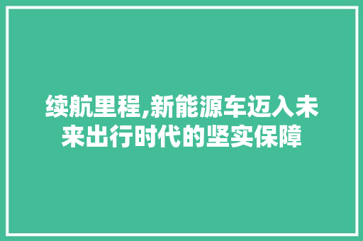 续航里程,新能源车迈入未来出行时代的坚实保障