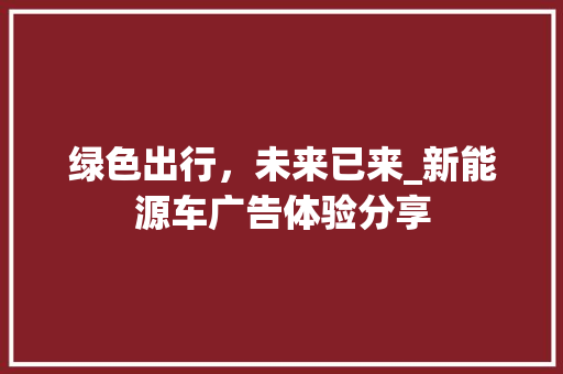 绿色出行，未来已来_新能源车广告体验分享  第1张