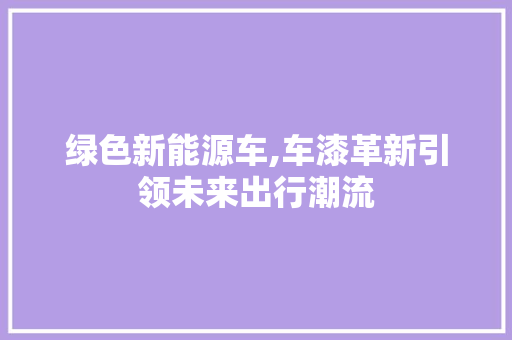 绿色新能源车,车漆革新引领未来出行潮流