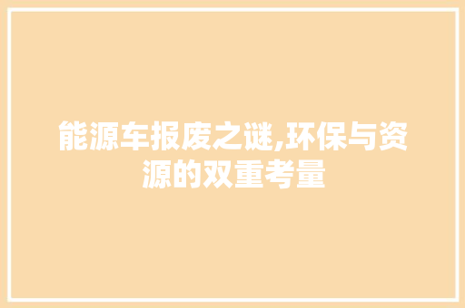 能源车报废之谜,环保与资源的双重考量  第1张